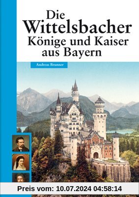 Die Wittelsbacher: Könige und Kaiser aus Bayern: Glanz und Glorie einer Dynastie